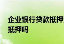 企业银行贷款抵押流程 企业银行贷款一定要抵押吗