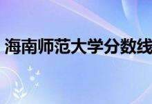 海南师范大学分数线（海南师范大学怎么样）