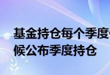 基金持仓每个季度什么时候公布 基金什么时候公布季度持仓