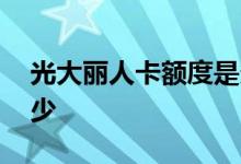 光大丽人卡额度是多少 光大丽人卡额度是多少