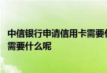 中信银行申请信用卡需要什么资料 请问申请中信银行信用卡需要什么呢