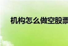 机构怎么做空股票 机构能不能做空股票