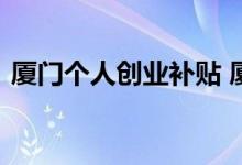 厦门个人创业补贴 厦门创业补贴能申请几次