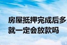 房屋抵押完成后多久必须放款 购房抵押完成就一定会放款吗