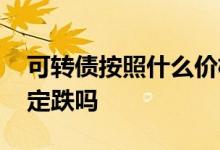 可转债按照什么价格强赎 强赎可转债股价一定跌吗
