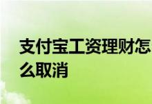 支付宝工资理财怎么取消 支付宝工资理财怎么取消