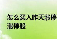 怎么买入昨天涨停股 什么时候下单买昨天的涨停股