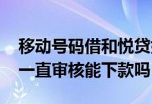 移动号码借和悦贷好通过吗 中国移动和悦贷一直审核能下款吗
