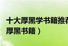 十大厚黑学书籍推荐（厚黑类的书有哪些职场厚黑书籍）