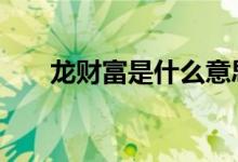 龙财富是什么意思 龙财富是什么意思