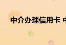 中介办理信用卡 中介代办信用卡正规吗
