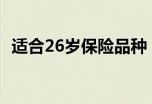 适合26岁保险品种 26岁买保险到底好不好