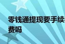 零钱通提现要手续费么 零钱通提现要收手续费吗