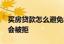 买房贷款怎么避免被拒 什么情况下贷款买房会被拒