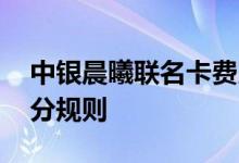 中银晨曦联名卡费用说明 中银晨曦联名卡积分规则