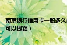 南京银行信用卡一般多久能提额（南京银行信用卡使用多久可以提额）