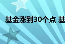 基金涨到30个点 基金跌30个点涨多少回本