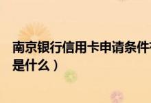 南京银行信用卡申请条件有哪些（南京银行信用卡申卡技巧是什么）