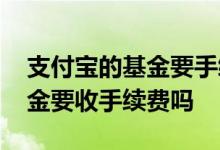 支付宝的基金要手续费吗 在支付宝买养老基金要收手续费吗