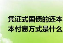 凭证式国债的还本付息方式 凭证式国债的还本付息方式是什么