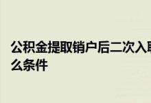 公积金提取销户后二次入职怎么办 公积金二次提取要符合什么条件