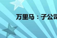 万里马：子公司签署授权经销合同