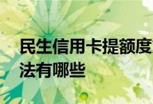 民生信用卡提额度方法 民生信用卡提额度方法有哪些