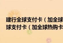 建行全球支付卡（加全球热购卡）VISA版费用说明 建行全球支付卡（加全球热购卡）VISA版积分规则