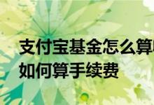 支付宝基金怎么算收取的手续费 支付宝基金如何算手续费