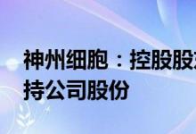 神州细胞：控股股东拟以5000万元-1亿元增持公司股份