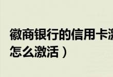 徽商银行的信用卡激活流程（徽商银行信用卡怎么激活）