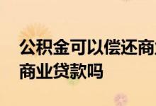 公积金可以偿还商业贷款吗 公积金可以偿还商业贷款吗