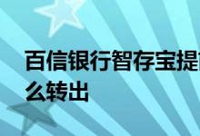 百信银行智存宝提前支取 百信银行智慧存怎么转出