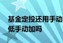 基金定投还用手动加仓吗 基金定投后还用逢低手动加吗