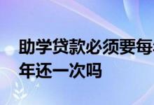 助学贷款必须要每年都要还吗 助学贷款要每年还一次吗