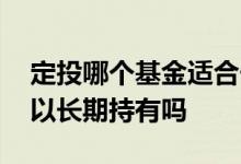 定投哪个基金适合长期持有 基金不是定投可以长期持有吗