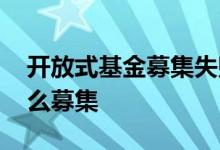 开放式基金募集失败如何处理 开放式基金怎么募集