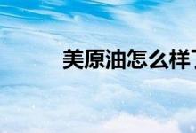 美原油怎么样了 美原油怎么开户