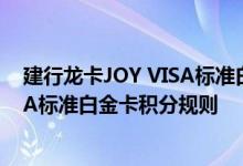 建行龙卡JOY VISA标准白金卡费用说明 建行龙卡JOY VISA标准白金卡积分规则