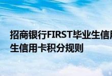 招商银行FIRST毕业生信用卡费用说明 招商银行FIRST毕业生信用卡积分规则