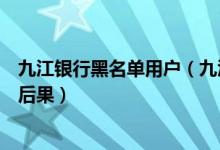 九江银行黑名单用户（九江银行信用卡进入黑名单后有什么后果）
