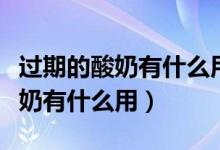 过期的酸奶有什么用途能做面包吗（过期的酸奶有什么用）