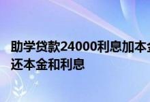 助学贷款24000利息加本金还多少钱 助学贷款什么时候开始还本金和利息