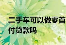 二手车可以做零首付贷款吗 二手车可以零首付贷款吗