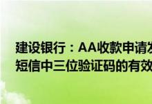 建设银行：AA收款申请发起后付款人短信回复任意账户时短信中三位验证码的有效期是多久？