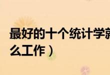 最好的十个统计学就业方向（统计学毕业找什么工作）