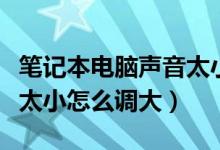 笔记本电脑声音太小怎么办（笔记本电脑声音太小怎么调大）