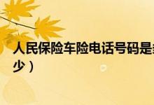 人民保险车险电话号码是多少（人保电话车险电话号码是多少）