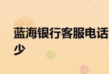 蓝海银行客服电话多少 蓝海银行客服电话多少