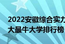 2022安徽综合实力最强的十大高校（安徽十大最牛大学排行榜）